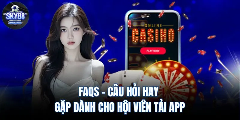 FAQs - Câu hỏi hay gặp dành cho hội viên tải app 