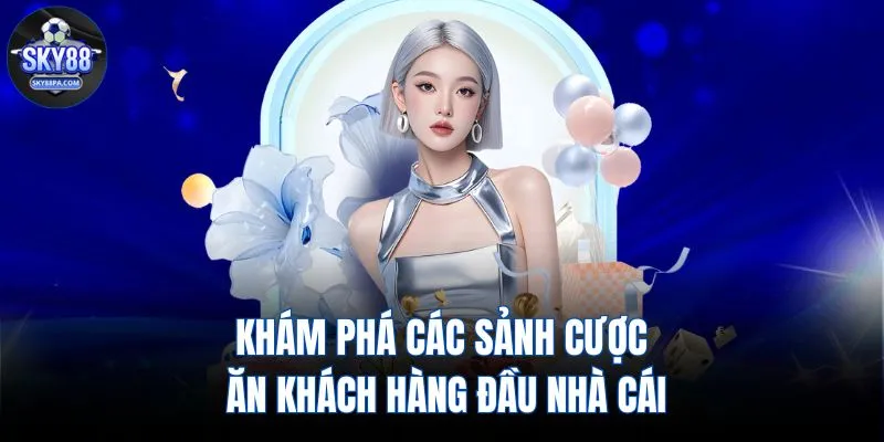 Khám phá các sảnh cược ăn khách hàng đầu nhà cái